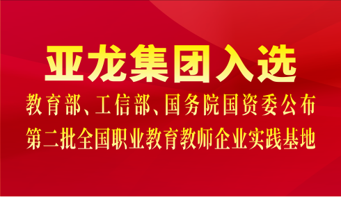 亞龍集團(tuán)入選教育部、工信部、國(guó)務(wù)院國(guó)資委公布第二批全國(guó)職業(yè)教育教師企業(yè)實(shí)踐基地